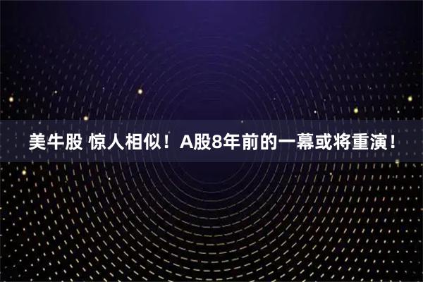 美牛股 惊人相似！A股8年前的一幕或将重演！