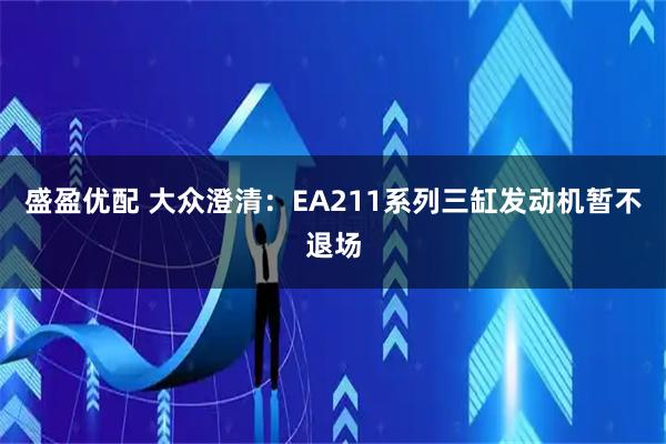 盛盈优配 大众澄清：EA211系列三缸发动机暂不退场